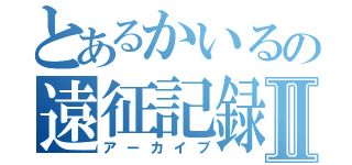 とあるかいるの遠征記録Ⅱ（アーカイブ）