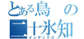 とある鳥の二十氷知（インデックス）