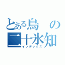 とある鳥の二十氷知（インデックス）