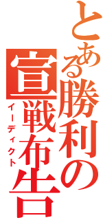 とある勝利の宣戦布告（イーディクト）