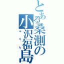 とある桑測の小沢福島（ふりん）