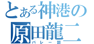 とある神港の原田龍二（バレー部）