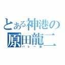 とある神港の原田龍二（バレー部）