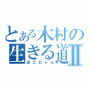 とある木村の生きる道Ⅱ（ぽこにゃん）