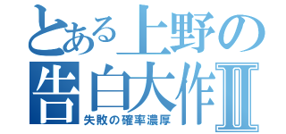 とある上野の告白大作戦Ⅱ（失敗の確率濃厚）