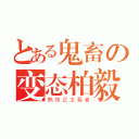 とある鬼畜の变态柏毅（無修正主義者）