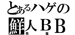 とあるハゲの鮮人ＢＢ（禿電）