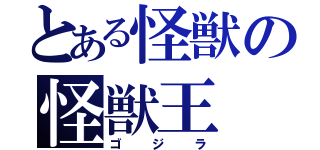 とある怪獣の怪獣王（ゴジラ）