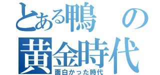 とある鴨の黄金時代（面白かった時代）