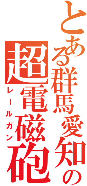 とある群馬愛知の超電磁砲（レールガン）