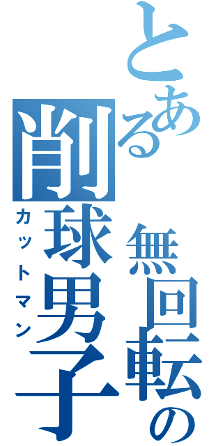 とある 無回転の削球男子（カットマン）