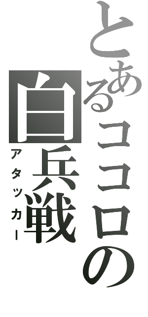 とあるココロの白兵戦（アタッカー）