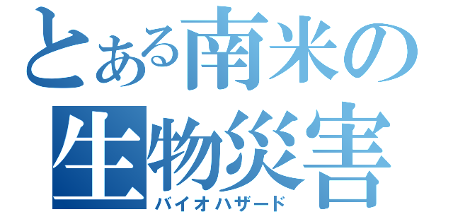 とある南米の生物災害（バイオハザード）