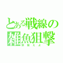 とある戦線の雑魚狙撃（頭狙えよ）