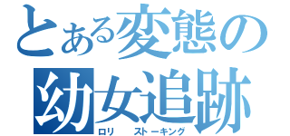 とある変態の幼女追跡（ロリ  ストーキング）