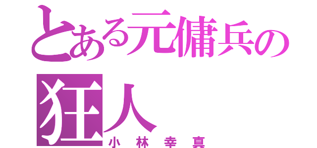 とある元傭兵の狂人（小林幸真）