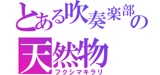 とある吹奏楽部の天然物（フクシマキラリ）