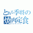 とある季将の焼肉定食（インデックス）