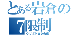 とある岩倉の７限制（クソボケヨタ公供）