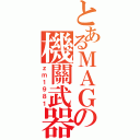 とあるＭＡＧの機關武器達人（ｚｍ１９８１）