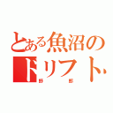 とある魚沼のドリフト（野郎）