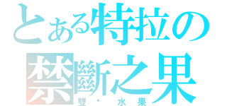 とある特拉の禁斷之果（雙奶水果）