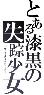 とある漆黒の失踪少女（ブラック★ロックシューター）