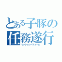 とある子豚の任務遂行（ミッションパフォーム）