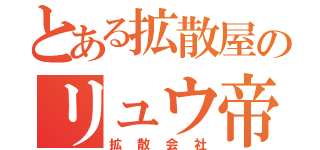 とある拡散屋のリュウ帝（拡散会社）