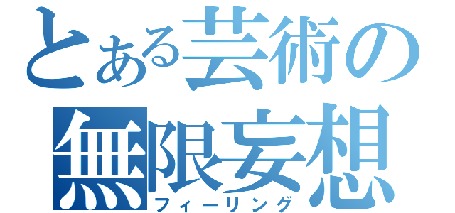 とある芸術の無限妄想（フィーリング）