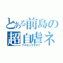 とある前島の超自虐ネタ（ブスセンですが？）