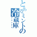 とあるミントの冷蔵庫（プリンクリ）