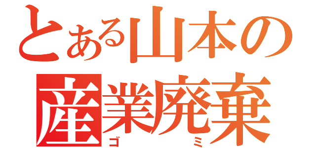 とある山本の産業廃棄物（ゴミ）