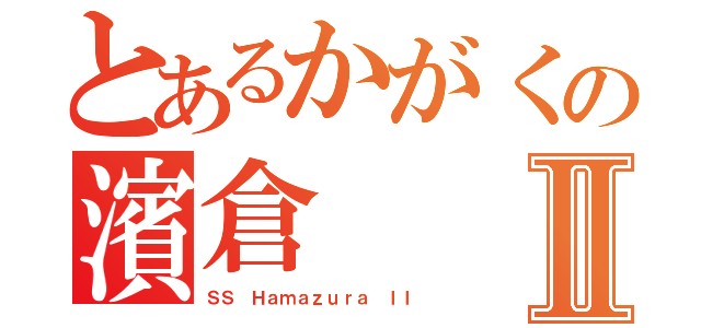 とあるかがくの濱倉Ⅱ（ＳＳ Ｈａｍａｚｕｒａ ＩＩ）