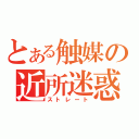 とある触媒の近所迷惑（ストレート）