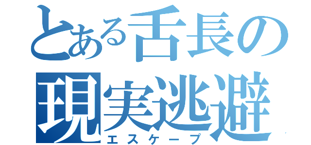 とある舌長の現実逃避（エスケープ）