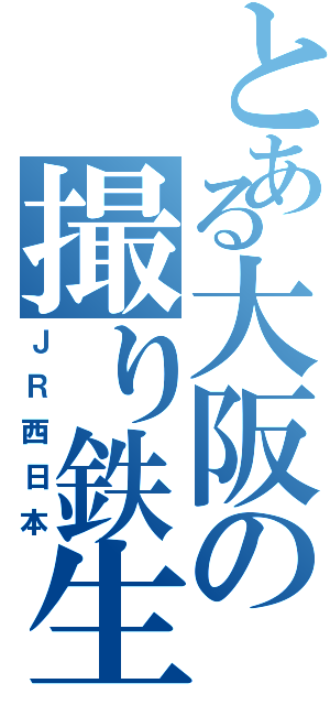 とある大阪の撮り鉄生活（ＪＲ西日本）