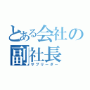 とある会社の副社長（サブリーダー）