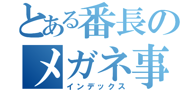 とある番長のメガネ事件（インデックス）