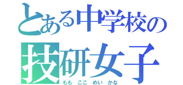 とある中学校の技研女子（もも ここ めい かな）