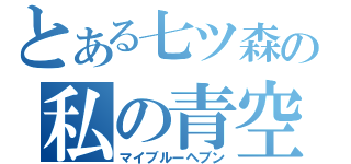 とある七ツ森の私の青空（マイブルーヘブン）