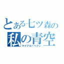 とある七ツ森の私の青空（マイブルーヘブン）