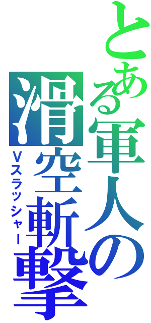 とある軍人の滑空斬撃（Ｖスラッシャー）