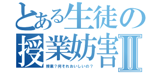 とある生徒の授業妨害Ⅱ（授業？何それおいしいの？）