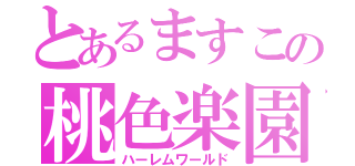 とあるますこの桃色楽園（ハーレムワールド）