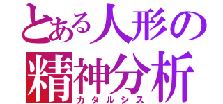 とある人形の精神分析（カタルシス）