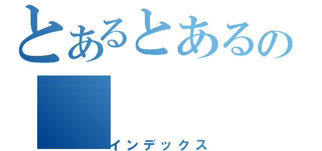 とあるとあるの（インデックス）