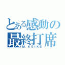 とある感動の最終打席（Ｍ．ＫＯＩＫＥ）