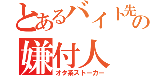 とあるバイト先の嫌付人（オタ系ストーカー）