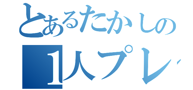 とあるたかしの１人プレイ（）